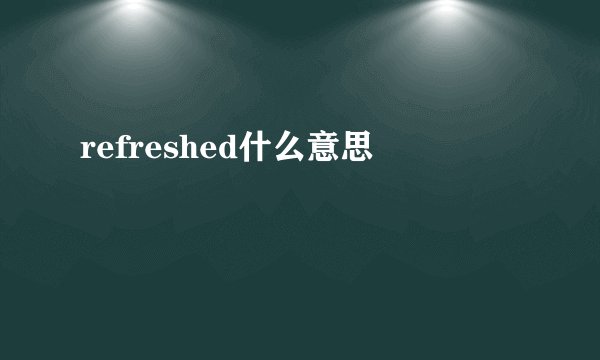 refreshed什么意思