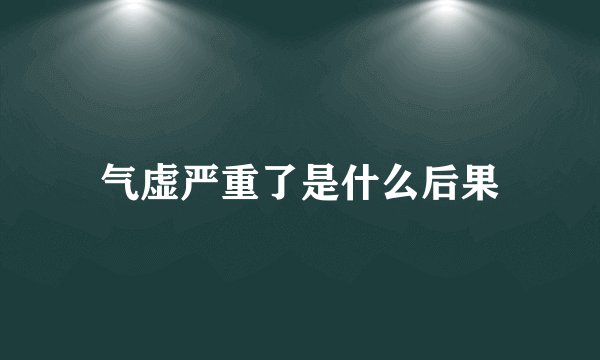 气虚严重了是什么后果
