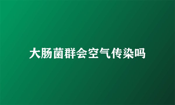 大肠菌群会空气传染吗
