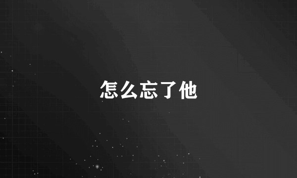 怎么忘了他