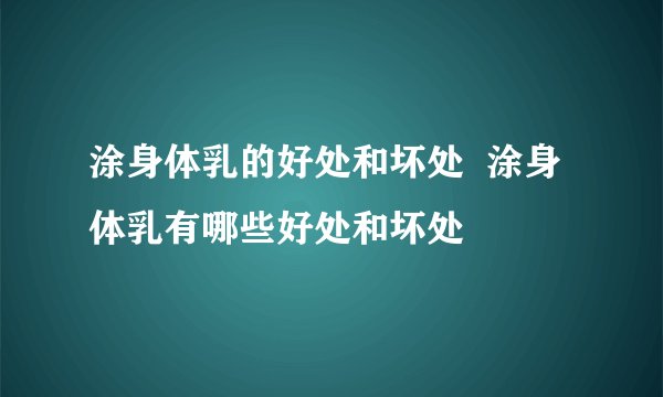 涂身体乳的好处和坏处  涂身体乳有哪些好处和坏处