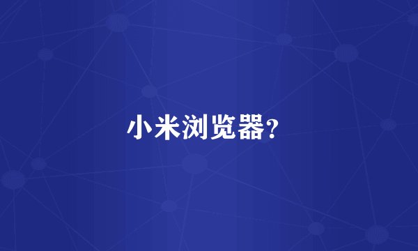 小米浏览器？