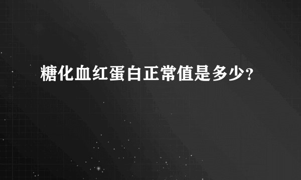 糖化血红蛋白正常值是多少？
