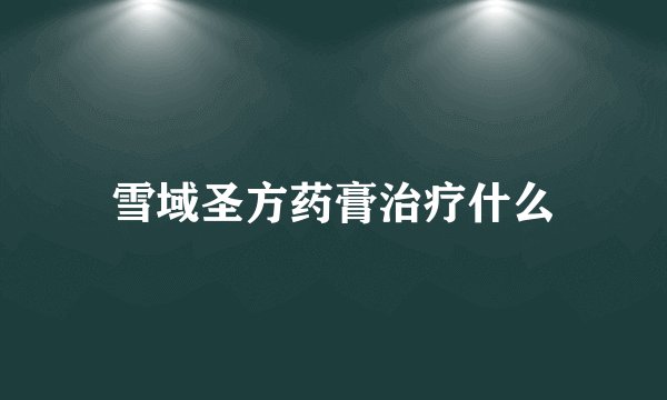 雪域圣方药膏治疗什么