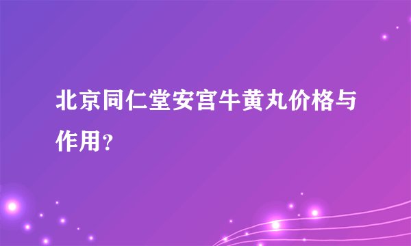 北京同仁堂安宫牛黄丸价格与作用?