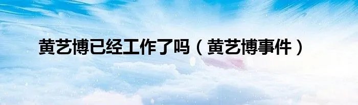 黄艺博已经工作了吗（黄艺博事件）