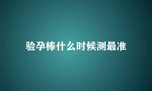 验孕棒什么时候测最准