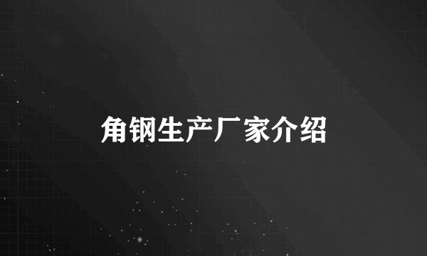 角钢生产厂家介绍