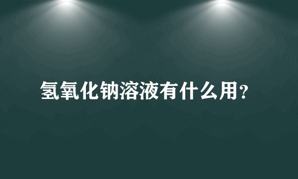 氢氧化钠溶液有什么用?