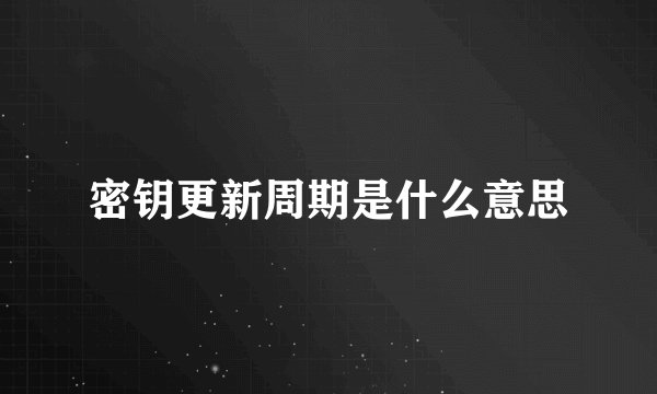 密钥更新周期是什么意思