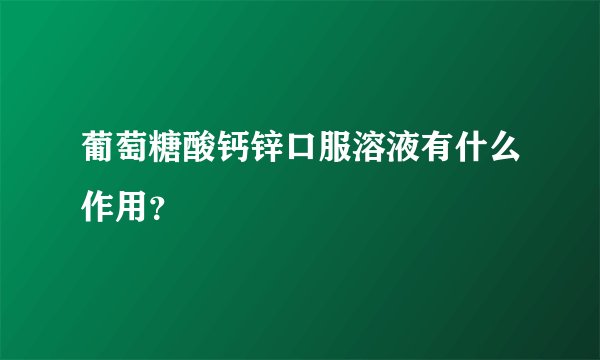 葡萄糖酸钙锌口服溶液有什么作用？