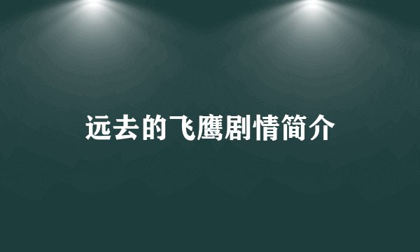 远去的飞鹰剧情简介