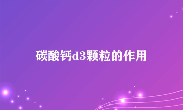 碳酸钙d3颗粒的作用