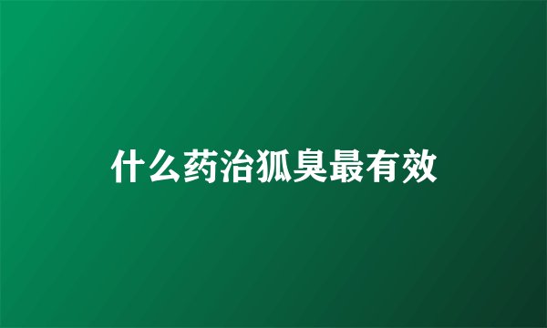 什么药治狐臭最有效