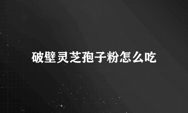 破壁灵芝孢子粉怎么吃