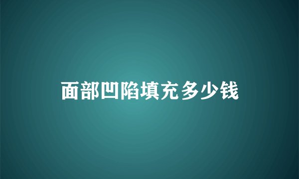 面部凹陷填充多少钱