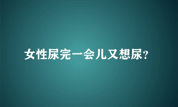 女性尿完一会儿又想尿？