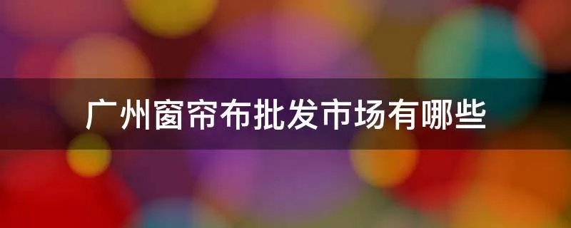 广州窗帘布批发市场有哪些