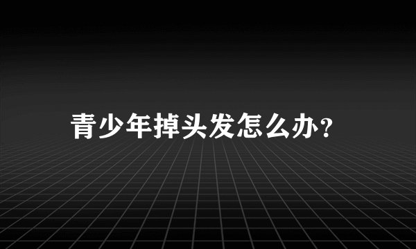 青少年掉头发怎么办？