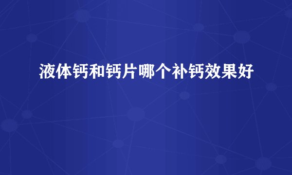 液体钙和钙片哪个补钙效果好