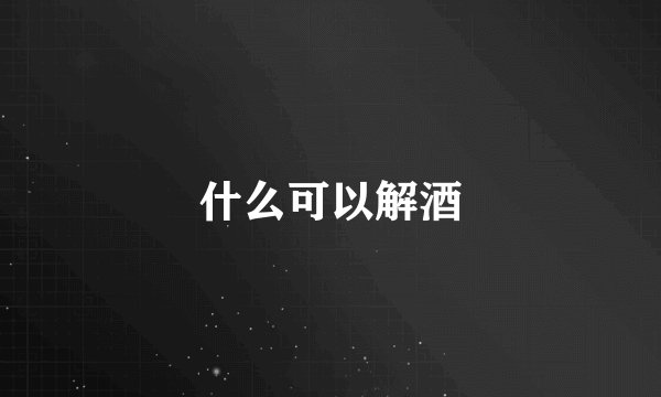 什么可以解酒