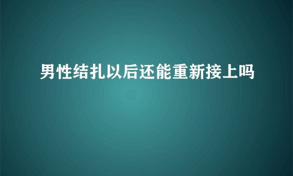男性结扎以后还能重新接上吗