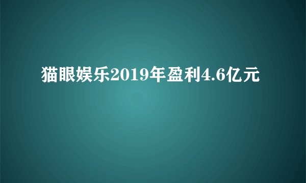 猫眼娱乐2019年盈利4.6亿元