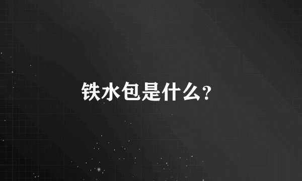 铁水包是什么？