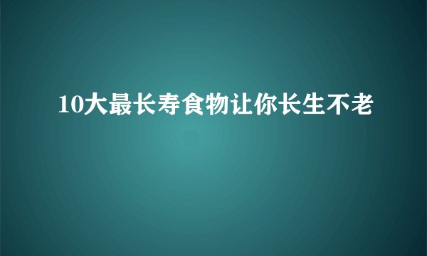 10大最长寿食物让你长生不老
