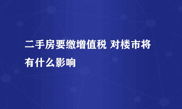 二手房要缴增值税 对楼市将有什么影响