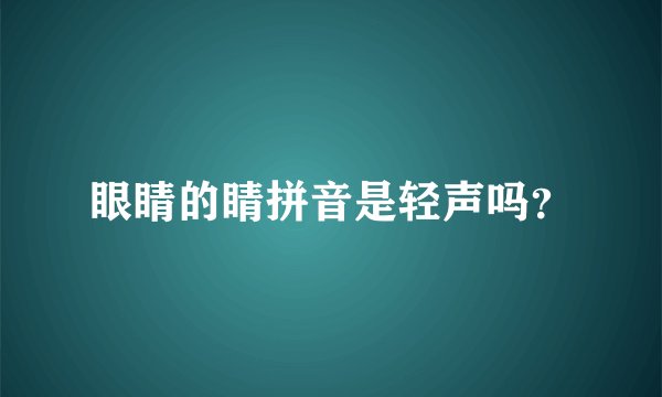 眼睛的睛拼音是轻声吗？