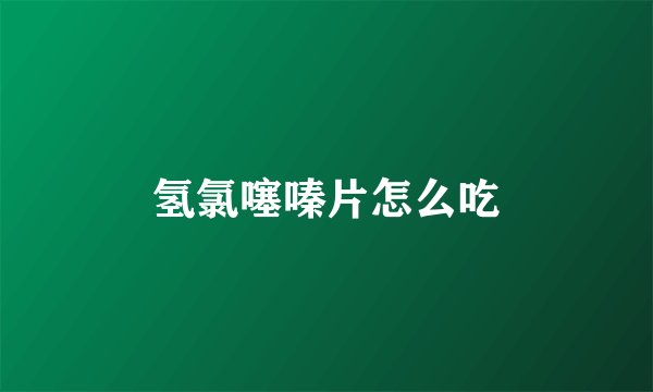 氢氯噻嗪片怎么吃