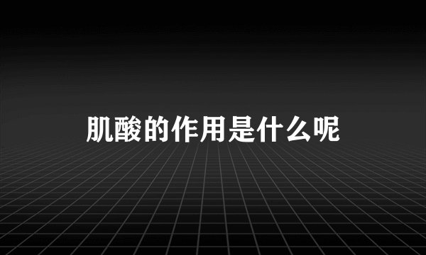 肌酸的作用是什么呢