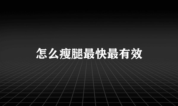 怎么瘦腿最快最有效