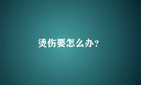 烫伤要怎么办？