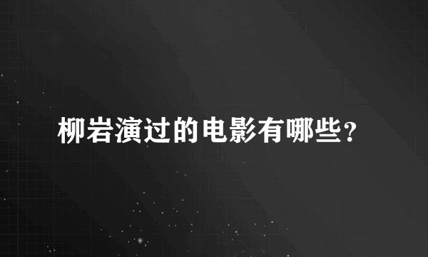 柳岩演过的电影有哪些？