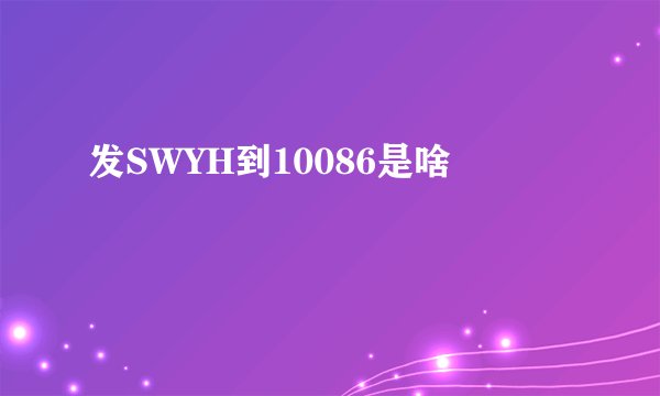 发SWYH到10086是啥