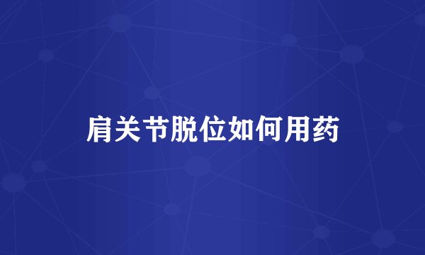 肩关节脱位如何用药