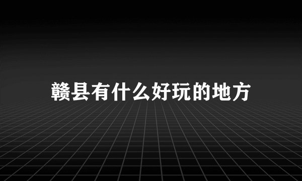 赣县有什么好玩的地方