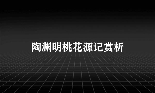 陶渊明桃花源记赏析
