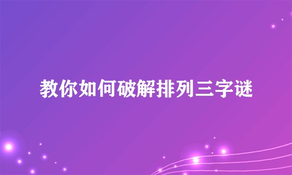 教你如何破解排列三字谜