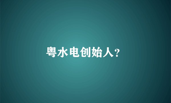 粤水电创始人？