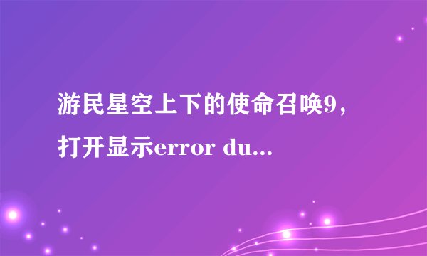 游民星空上下的使命召唤9，打开显示error during initialization,unhadled exception caught，怎么解决