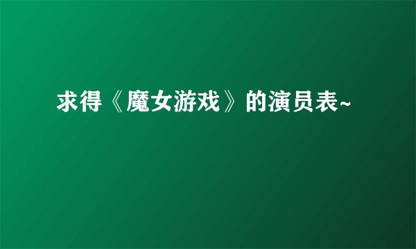 求得《魔女游戏》的演员表~