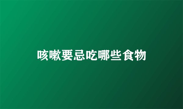 咳嗽要忌吃哪些食物
