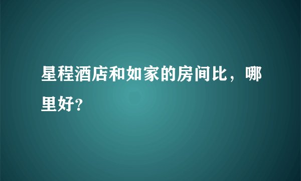 星程酒店和如家的房间比，哪里好？