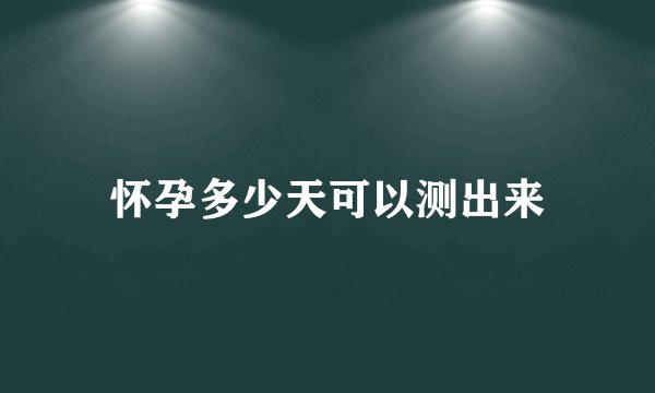 怀孕多少天可以测出来