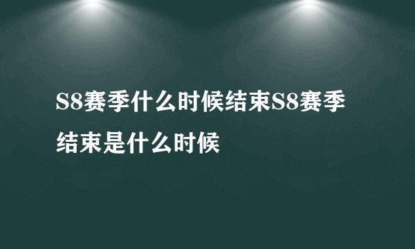 S8赛季什么时候结束S8赛季结束是什么时候