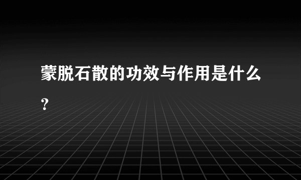 蒙脱石散的功效与作用是什么？