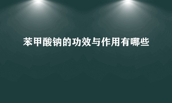 苯甲酸钠的功效与作用有哪些